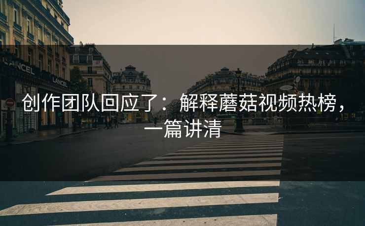 创作团队回应了：解释蘑菇视频热榜，一篇讲清